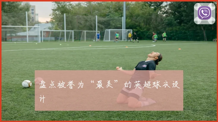 盘点被誉为“最美”的英超球衣设计