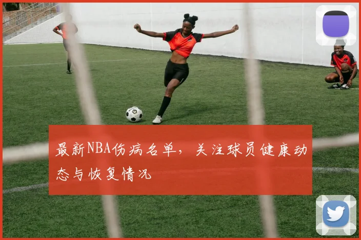 最新NBA伤病名单，关注球员健康动态与恢复情况