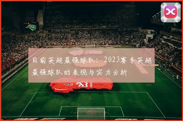 目前英超最强球队：2023赛季英超最强球队的表现与实力分析
