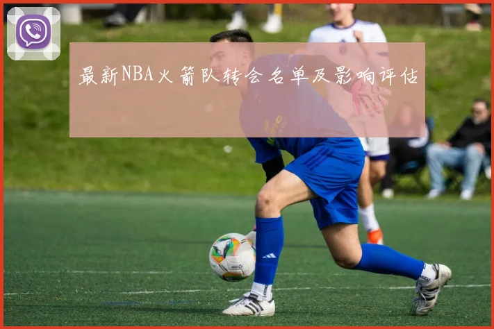 最新NBA火箭队转会名单及影响评估