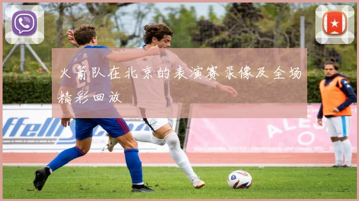 火箭队在北京的表演赛录像及全场精彩回放