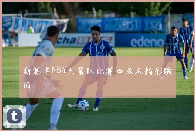 新赛季NBA火箭队比赛回放及精彩瞬间