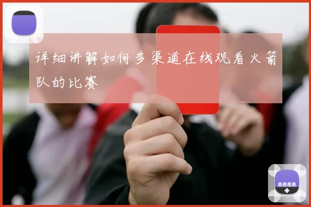 详细讲解如何多渠道在线观看火箭队的比赛