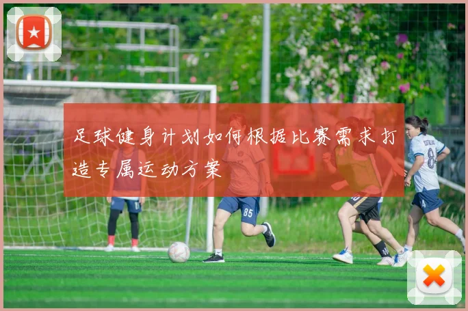 足球健身计划如何根据比赛需求打造专属运动方案