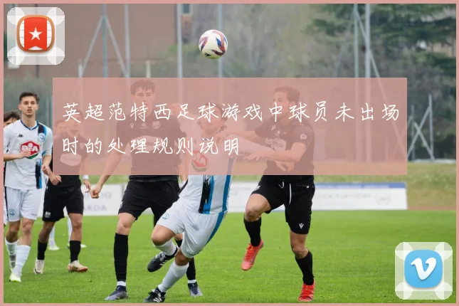 英超范特西足球游戏中球员未出场时的处理规则说明