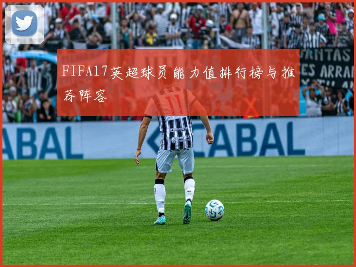 FIFA17英超球员能力值排行榜与推荐阵容